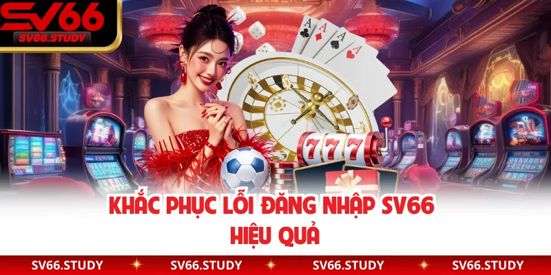 Khắc phục lỗi đăng nhập SV66 hiệu quả